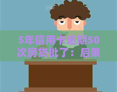 5年信用卡逾期50次房贷批了：后果、可行性及对审批的影响