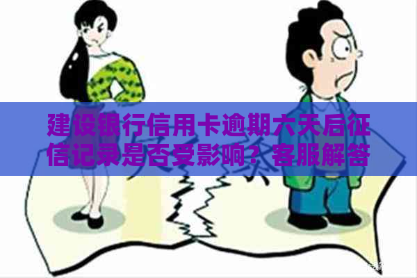 建设银行信用卡逾期六天后记录是否受影响？客服解答及可能的解决办法