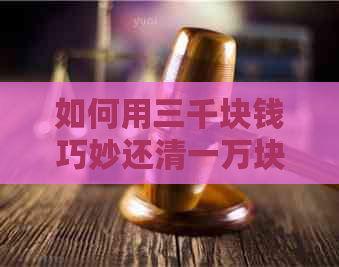 如何用三千块钱巧妙还清一万块钱的信用卡账单？