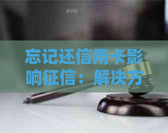 忘记还信用卡影响：解决方法与后果