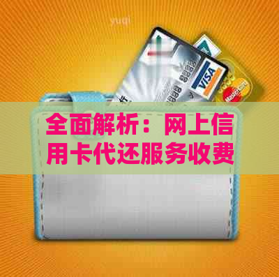 全面解析：网上信用卡代还服务收费情况及如何选择合适的代还平台