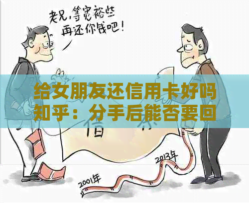 给女朋友还信用卡好吗知乎：分手后能否要回还款？如何看待帮女友还信用卡？