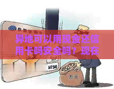 异地可以用现金还信用卡吗安全吗？现在异地现金还信用卡要手续费吗？