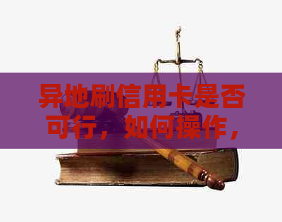 异地刷信用卡是否可行，如何操作，是否有影响以及是否需要支付手续费。