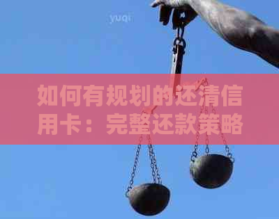 如何有规划的还清信用卡：完整还款策略与技巧