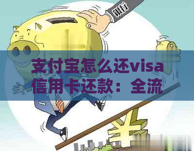 支付宝怎么还visa信用卡还款：全流程指导