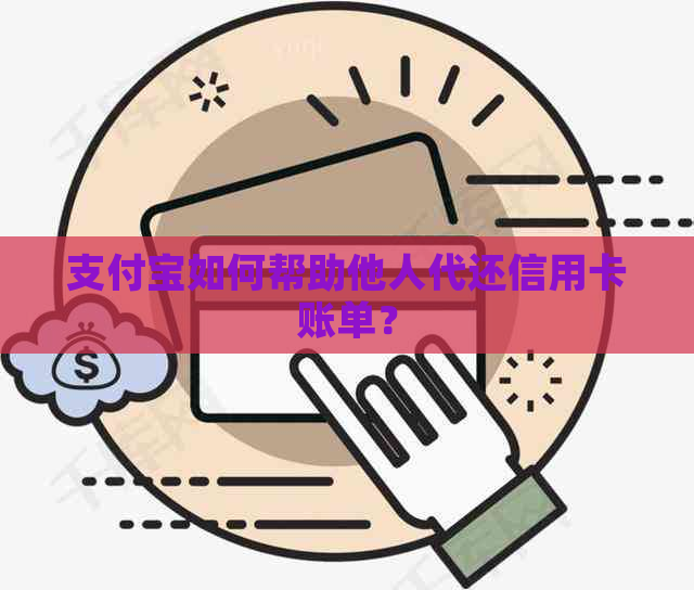 支付宝如何帮助他人代还信用卡账单？