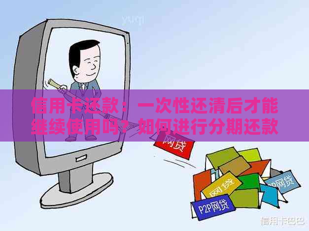 信用卡还款：一次性还清后才能继续使用吗？如何进行分期还款？