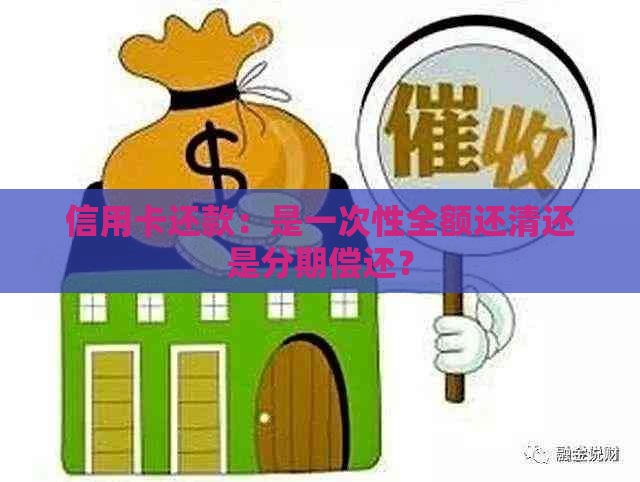 信用卡还款：是一次性全额还清还是分期偿还？