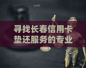 寻找长春信用卡垫还服务的专业机构和便捷渠道