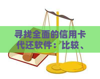 寻找全面的信用卡代还软件：比较、评价和推荐，以满足您的财务需求