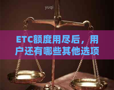 ETC额度用尽后，用户还有哪些其他选项可以使用？