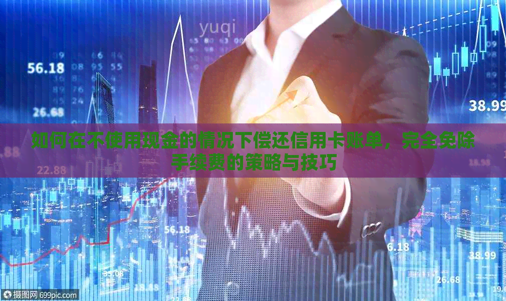 如何在不使用现金的情况下偿还信用卡账单，完全免除手续费的策略与技巧