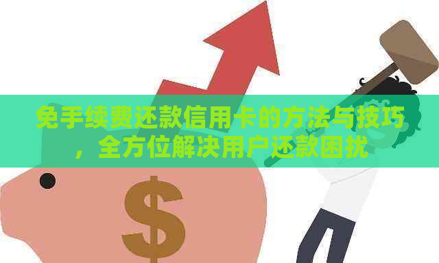 免手续费还款信用卡的方法与技巧，全方位解决用户还款困扰