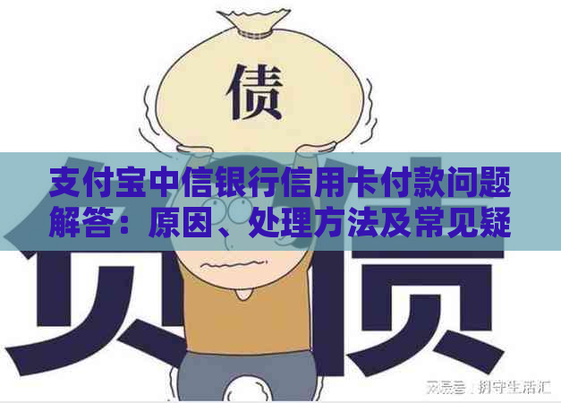 支付宝中信银行信用卡付款问题解答：原因、处理方法及常见疑问