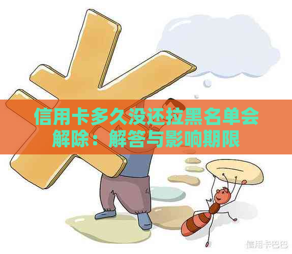 信用卡多久没还拉黑名单会解除：解答与影响期限