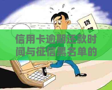 信用卡逾期还款时间与黑名单的关系：了解详细情况及预防措