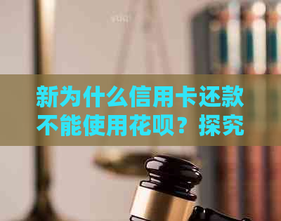 新为什么信用卡还款不能使用花呗？探究花呗与信用卡的交互限制