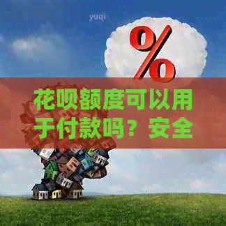 花呗额度可以用于付款吗？安全吗？怎么使用？能刷出来吗？能用来转账吗？