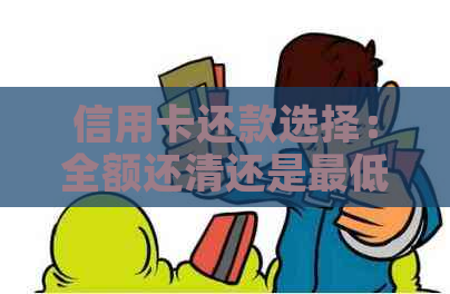 信用卡还款选择：全额还清还是更低还款？如何操作？