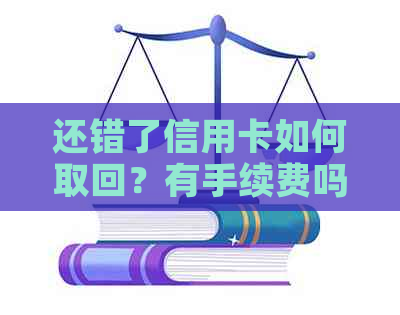 还错了信用卡如何取回？有手续费吗？安全吗？怎么办？