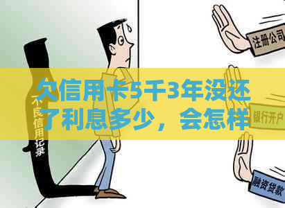 欠信用卡5千3年没还了利息多少，会怎样，怎么办，会坐牢吗？