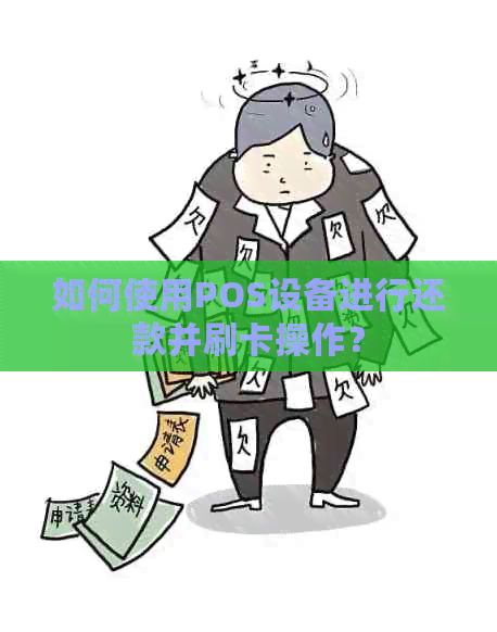 如何使用POS设备进行还款并刷卡操作？