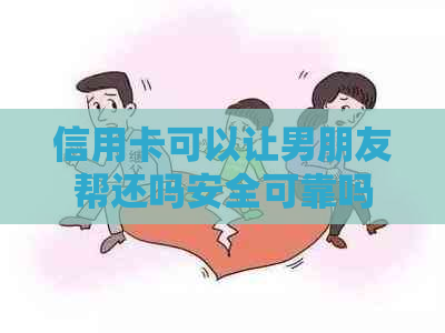 信用卡可以让男朋友帮还吗安全可靠吗