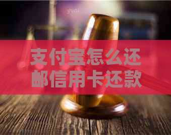 支付宝怎么还邮信用卡还款，邮政信用卡怎么用支付宝还款。