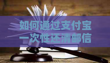 如何通过支付宝一次性还清邮信用卡账单？详细步骤及注意事项解析