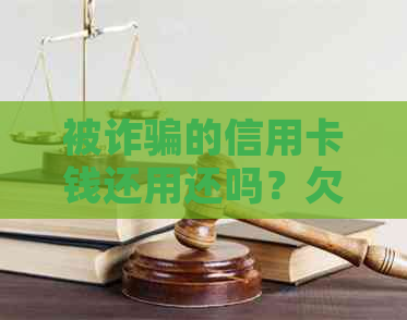 被诈骗的信用卡钱还用还吗？欠款无法偿还怎么办？