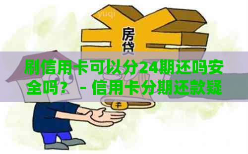 刷信用卡可以分24期还吗安全吗？ - 信用卡分期还款疑问解答