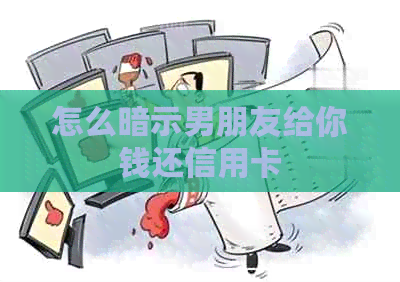 怎么暗示男朋友给你钱还信用卡