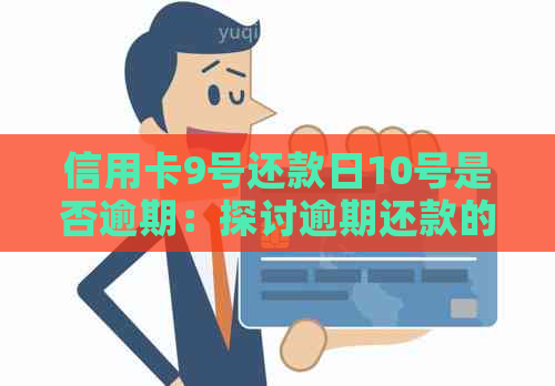 信用卡9号还款日10号是否逾期：探讨逾期还款的影响与解决方法