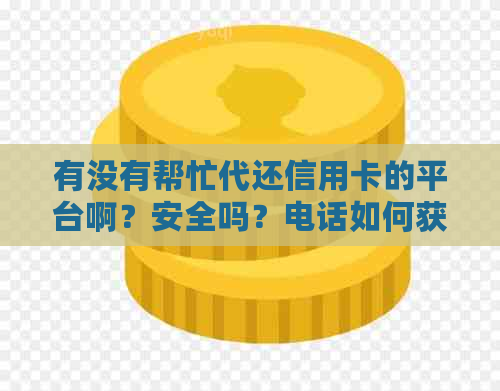 有没有帮忙代还信用卡的平台啊？安全吗？电话如何获取？