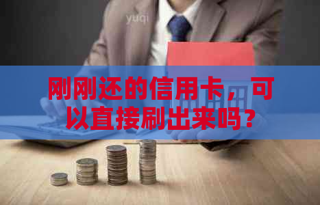 刚刚还的信用卡，可以直接刷出来吗？