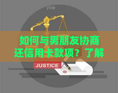 如何与男朋友协商还信用卡款项？了解详细步骤和沟通技巧