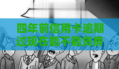 四年前信用卡逾期过现在能不能贷房贷：探讨历逾期对房贷申请的影响