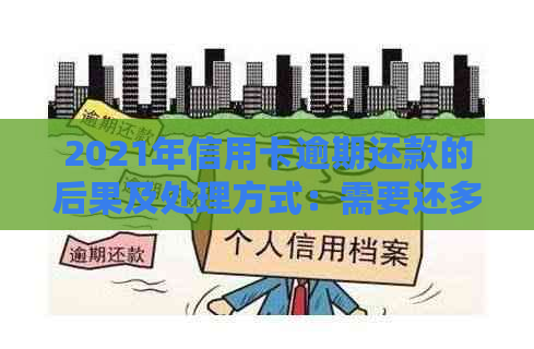 2021年信用卡逾期还款的后果及处理方式：需要还多少钱才会触犯法律？