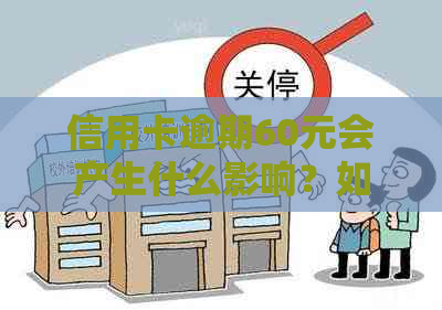 信用卡逾期60元会产生什么影响？如何解决逾期问题及降低利息负担？