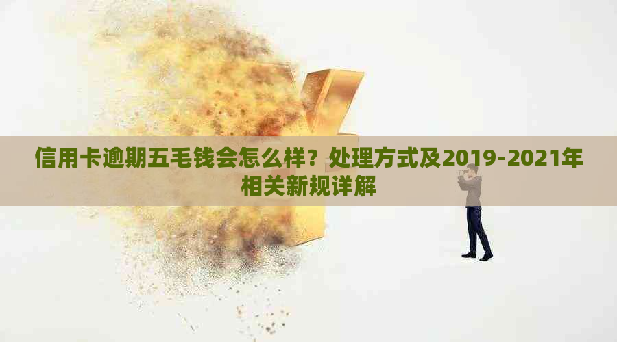 信用卡逾期五毛钱会怎么样？处理方式及2019-2021年相关新规详解