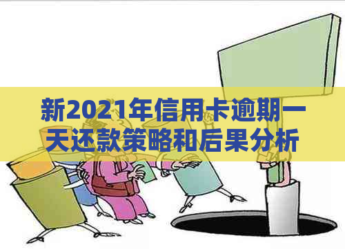 新2021年信用卡逾期一天还款策略和后果分析，如何避免影响信用？