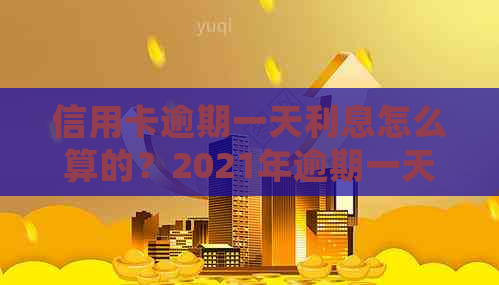 信用卡逾期一天利息怎么算的？2021年逾期一天处理方法与2020年对比