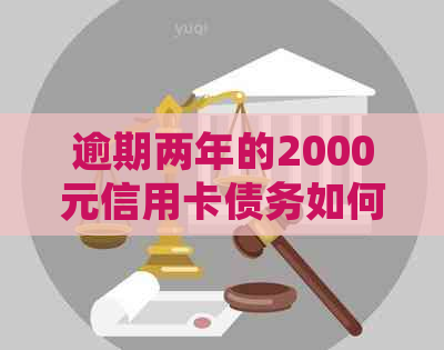 逾期两年的2000元信用卡债务如何处理