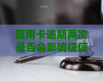 信用卡逾期两次是否会影响记录及对个人信用的影响？