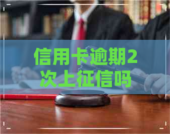 信用卡逾期2次上吗