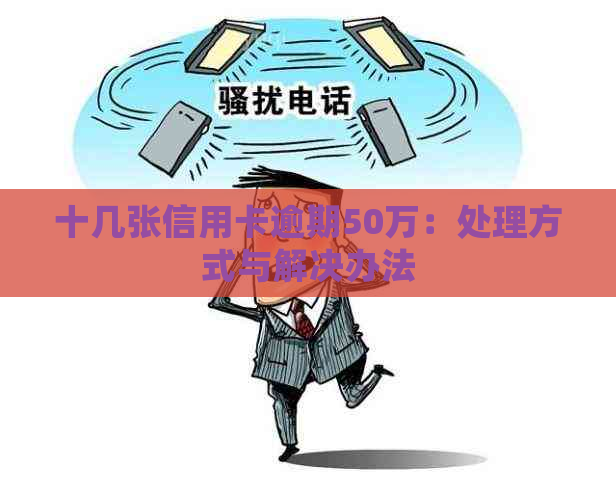 十几张信用卡逾期50万：处理方式与解决办法