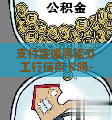 支付宝逾期能办工行信用卡吗-支付宝逾期能办工行信用卡吗安全吗