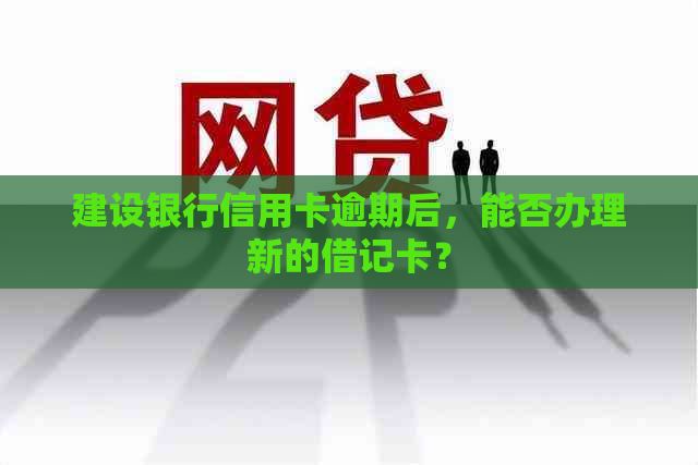 建设银行信用卡逾期后，能否办理新的借记卡？