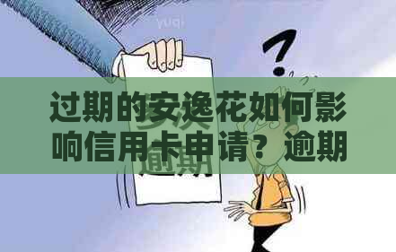 过期的安逸花如何影响信用卡申请？逾期还款后，能否办理信用卡？